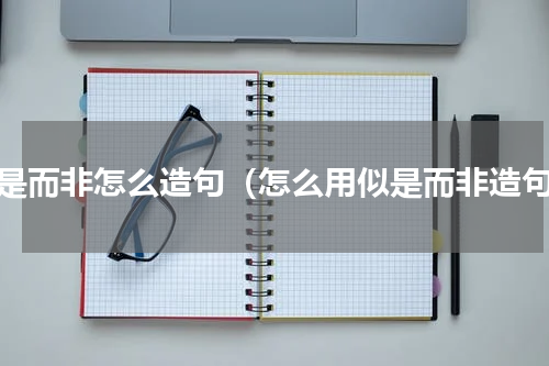 似是而非怎么造句（怎么用似是而非造句）