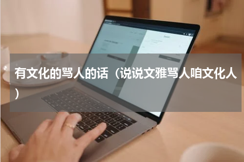 有文化的骂人的话（说说文雅骂人咱文化人）