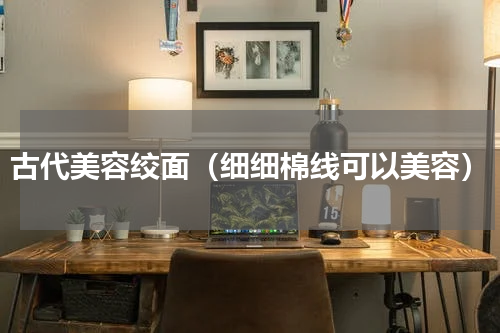 古代美容绞面（细细棉线可以美容）