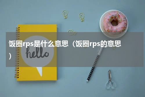 饭圈rps是什么意思（饭圈rps的意思）
