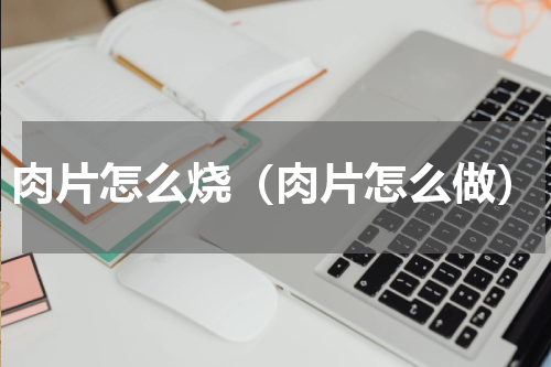 肉片怎么烧（肉片怎么做）