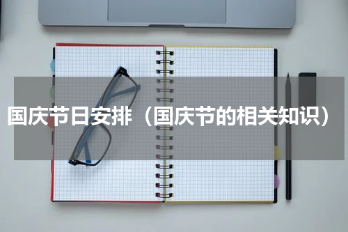 国庆节日安排（国庆节的相关知识）