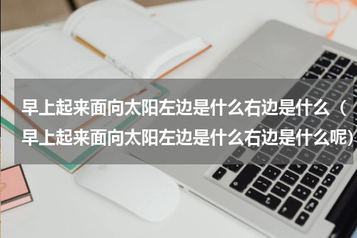 早上起来面向太阳左边是什么右边是什么（早上起来面向太阳左边是什么右边是什么呢）