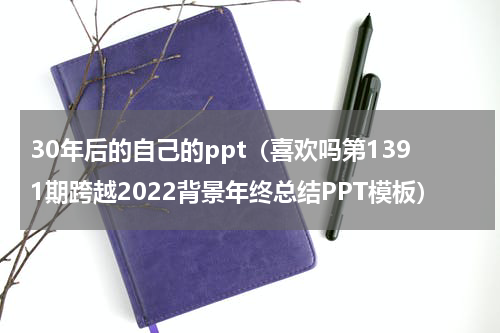 30年后的自己的ppt（喜欢吗第1391期跨越2022背景年终总结PPT模板）