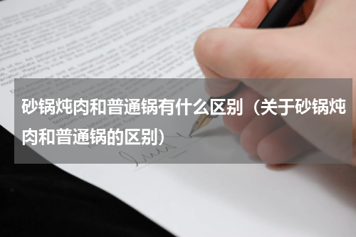 砂锅炖肉和普通锅有什么区别（关于砂锅炖肉和普通锅的区别）