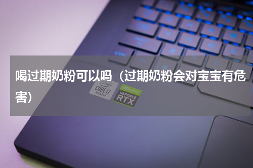 喝过期奶粉可以吗（过期奶粉会对宝宝有危害）