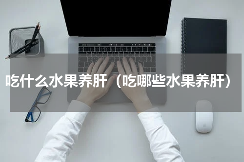 吃什么水果养肝（吃哪些水果养肝）