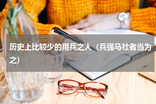 历史上比较少的用兵之人（兵强马壮者当为之）