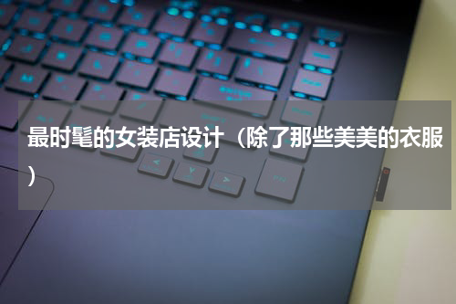 最时髦的女装店设计（除了那些美美的衣服）