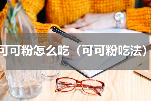 可可粉怎么吃（可可粉吃法）