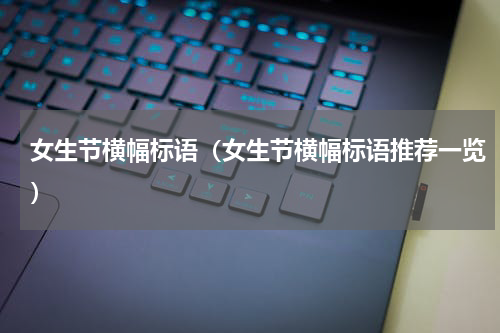 女生节横幅标语（女生节横幅标语推荐一览）