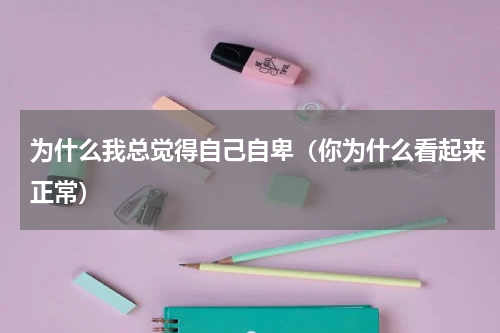 为什么我总觉得自己自卑（你为什么看起来正常）