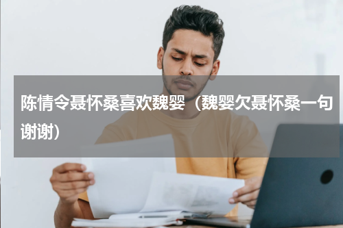 陈情令聂怀桑喜欢魏婴（魏婴欠聂怀桑一句谢谢）