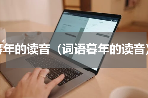 暮年的读音（词语暮年的读音）