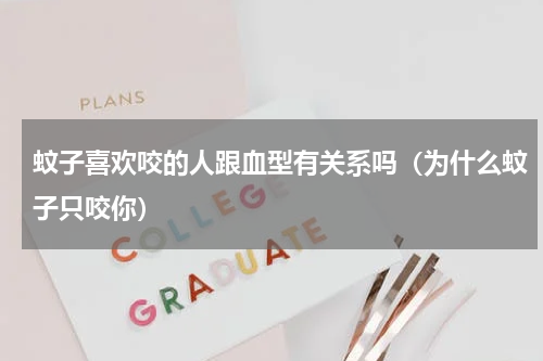 蚊子喜欢咬的人跟血型有关系吗（为什么蚊子只咬你）