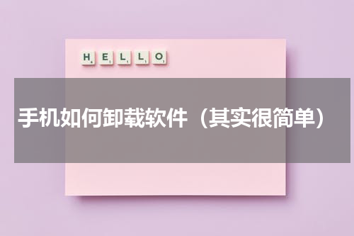 手机如何卸载软件（其实很简单）