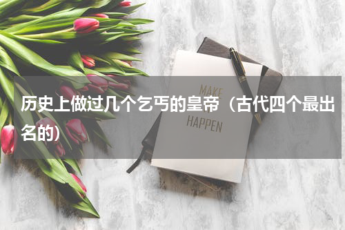 历史上做过几个乞丐的皇帝（古代四个最出名的）