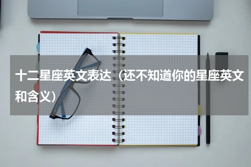十二星座英文表达（还不知道你的星座英文和含义）