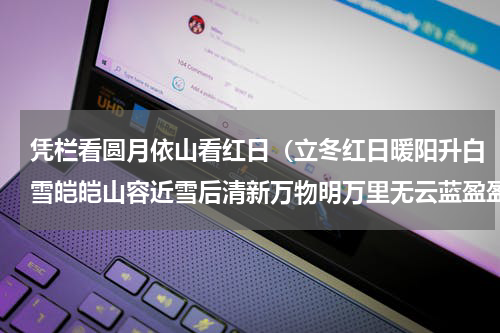 凭栏看圆月依山看红日（立冬红日暖阳升白雪皑皑山容近雪后清新万物明万里无云蓝盈盈元姆）