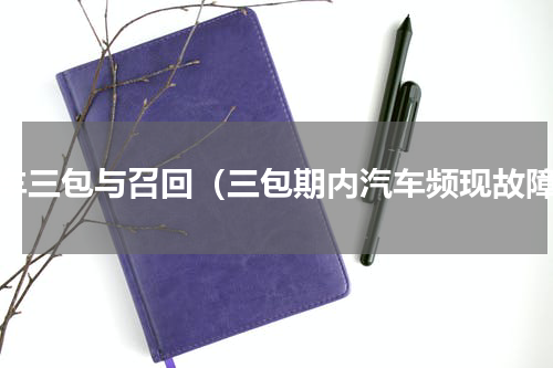 汽车三包与召回（三包期内汽车频现故障）