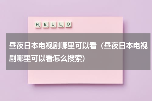 昼夜日本电视剧哪里可以看（昼夜日本电视剧哪里可以看怎么搜索）