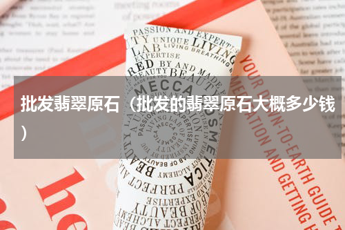 批发翡翠原石（批发的翡翠原石大概多少钱）