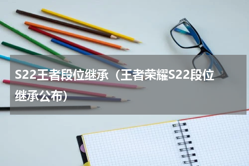 S22王者段位继承（王者荣耀S22段位继承公布）