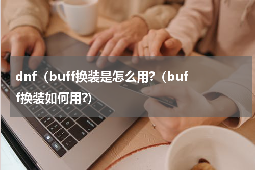 dnf（buff换装是怎么用?（buff换装如何用?）