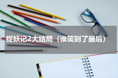 捉妖记2大结局（谁笑到了最后）