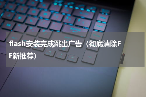flash安装完成跳出广告（彻底清除FF新推荐）