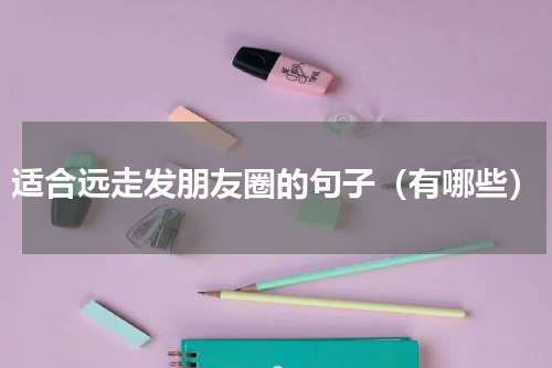 适合远走发朋友圈的句子（有哪些）