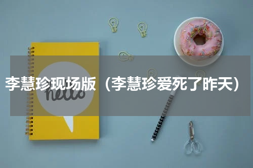 李慧珍现场版（李慧珍爱死了昨天）