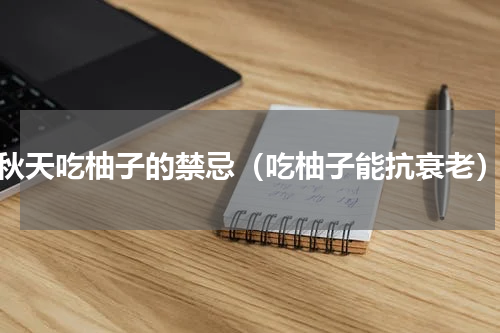 秋天吃柚子的禁忌（吃柚子能抗衰老）