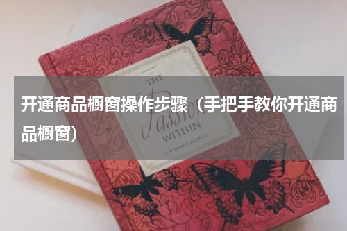 开通商品橱窗操作步骤（手把手教你开通商品橱窗）