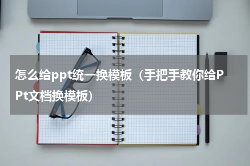 怎么给ppt统一换模板（手把手教你给PPt文档换模板）