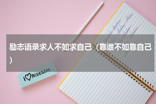 励志语录求人不如求自己（靠谁不如靠自己）