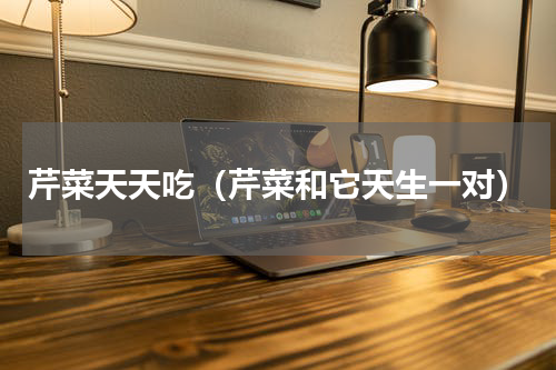 芹菜天天吃（芹菜和它天生一对）