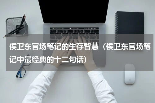 侯卫东官场笔记的生存智慧（侯卫东官场笔记中最经典的十二句话）