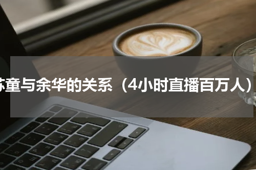 苏童与余华的关系（4小时直播百万人）