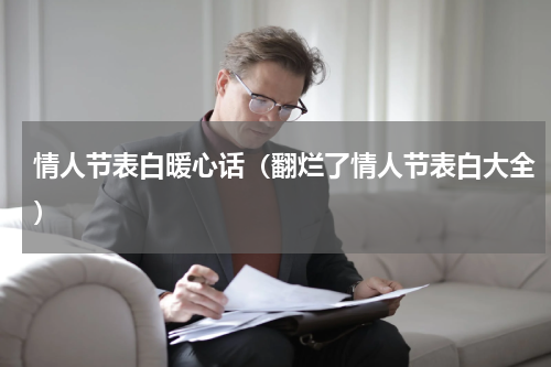 情人节表白暖心话（翻烂了情人节表白大全）