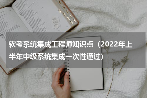 软考系统集成工程师知识点（2022年上半年中级系统集成一次性通过）