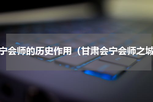 会宁会师的历史作用（甘肃会宁会师之城）