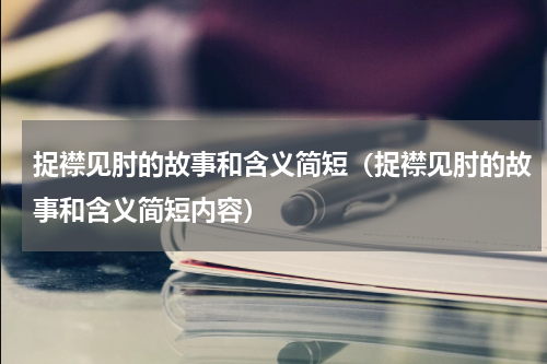 捉襟见肘的故事和含义简短（捉襟见肘的故事和含义简短内容）