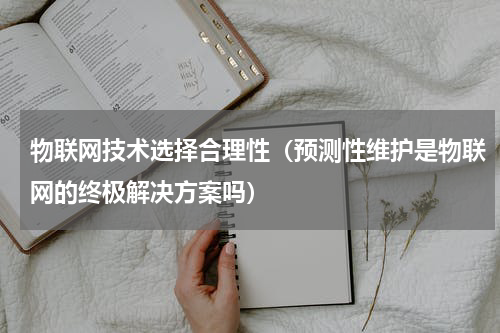 物联网技术选择合理性（预测性维护是物联网的终极解决方案吗）