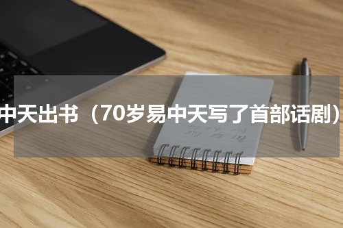 易中天出书（70岁易中天写了首部话剧）