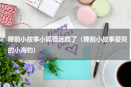 睡前小故事小狐狸迷路了（睡前小故事爱哭的小海豹）