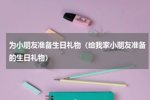 为小朋友准备生日礼物（给我家小朋友准备的生日礼物）