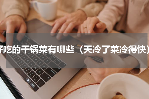 好吃的干锅菜有哪些（天冷了菜冷得快）