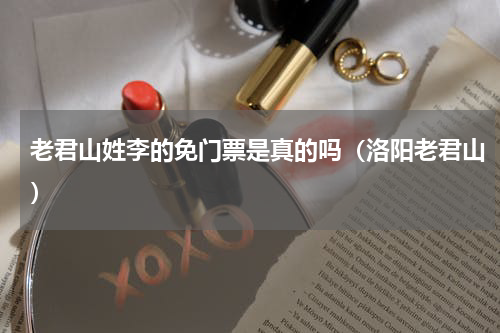 老君山姓李的免门票是真的吗（洛阳老君山）