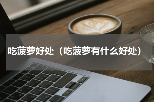 吃菠萝好处（吃菠萝有什么好处）